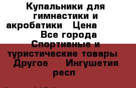 Купальники для гимнастики и акробатики › Цена ­ 1 500 - Все города Спортивные и туристические товары » Другое   . Ингушетия респ.